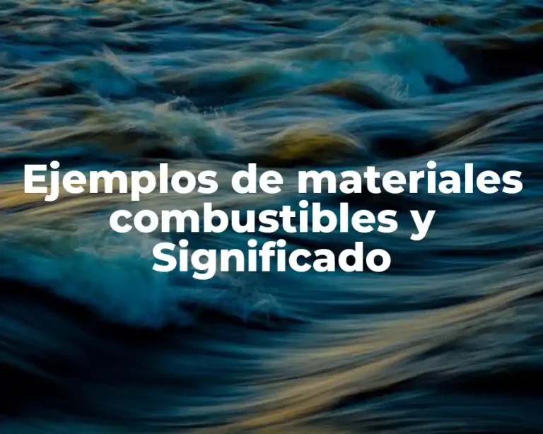 Ejemplos de materiales combustibles y Significado