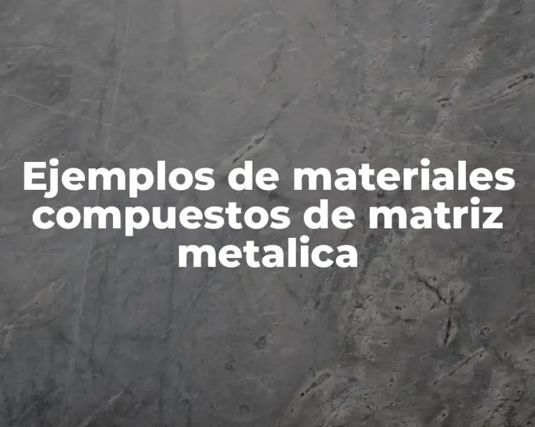 Ejemplos de materiales compuestos de matriz metalica
