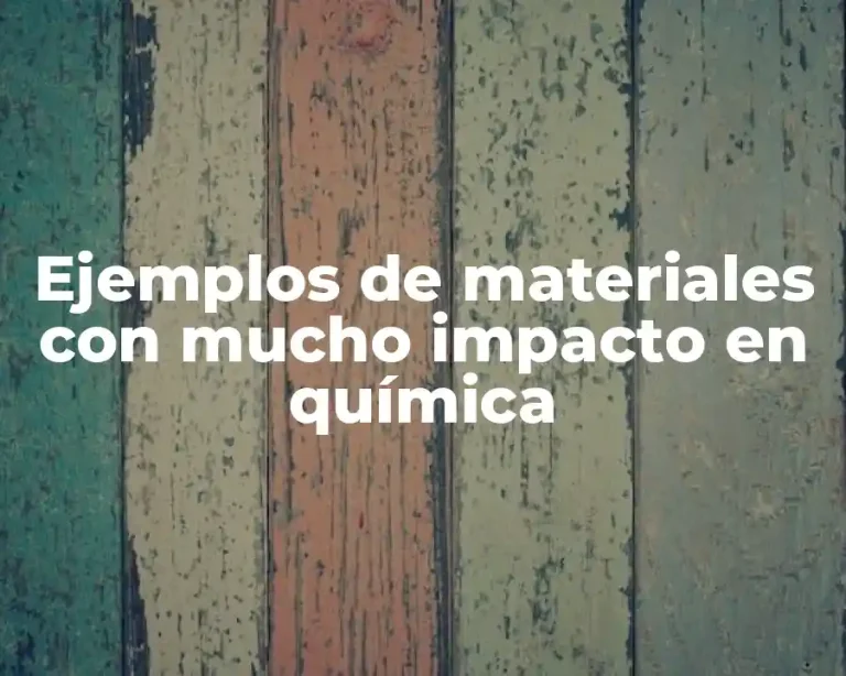 Ejemplos de materiales con mucho impacto en química