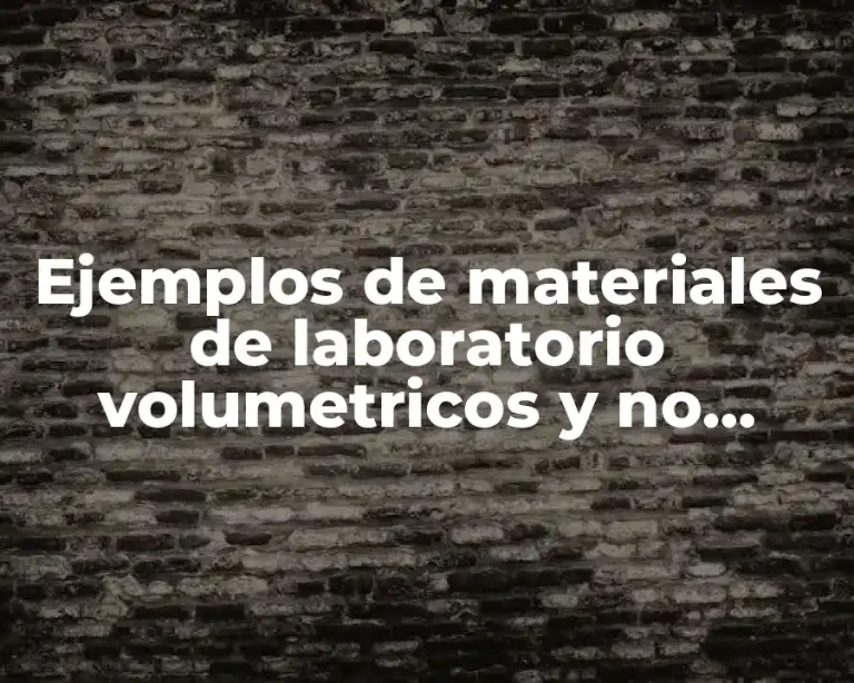 Ejemplos de materiales de laboratorio volumetricos y no volumetricos y Significado