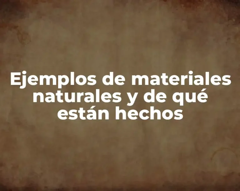 Ejemplos de materiales naturales y de qué están hechos