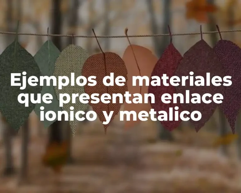 Ejemplos de materiales que presentan enlace ionico y metalico