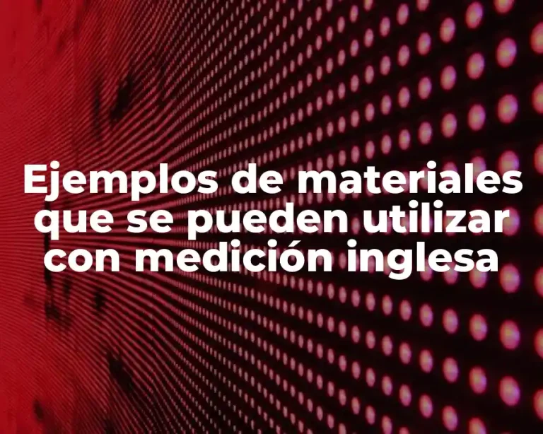 Ejemplos de materiales que se pueden utilizar con medición inglesa