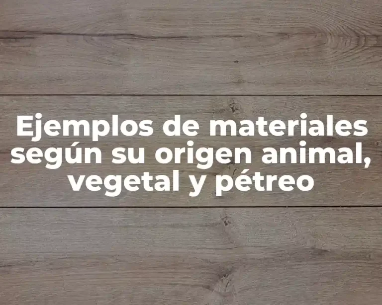 Ejemplos de materiales según su origen animal, vegetal y pétreo