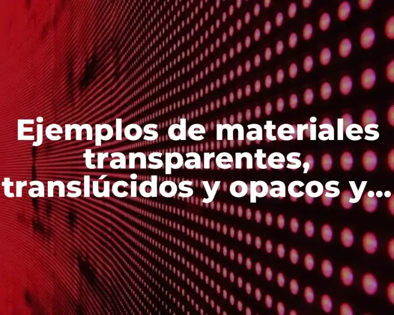Ejemplos de materiales transparentes, translúcidos y opacos y Significado