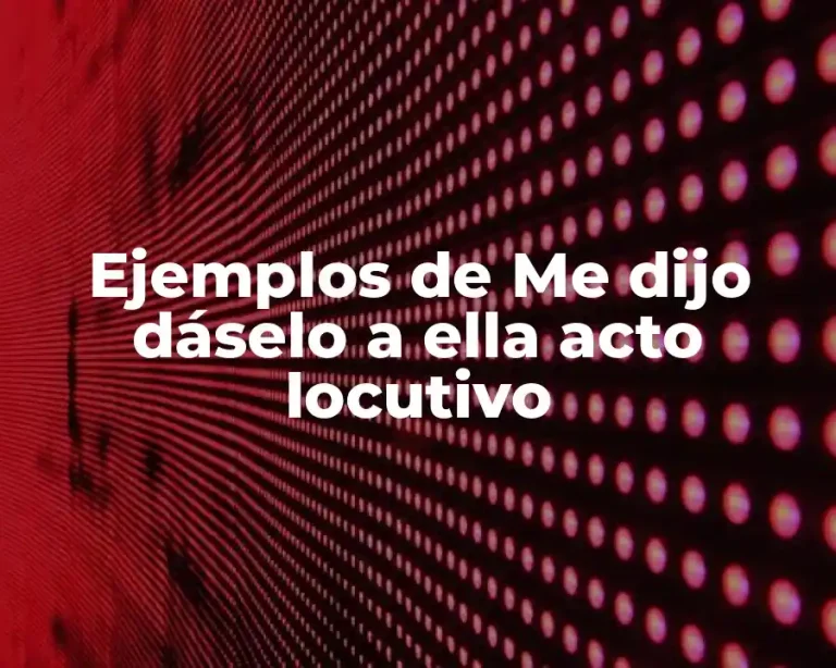 Ejemplos de Me dijo dáselo a ella acto locutivo