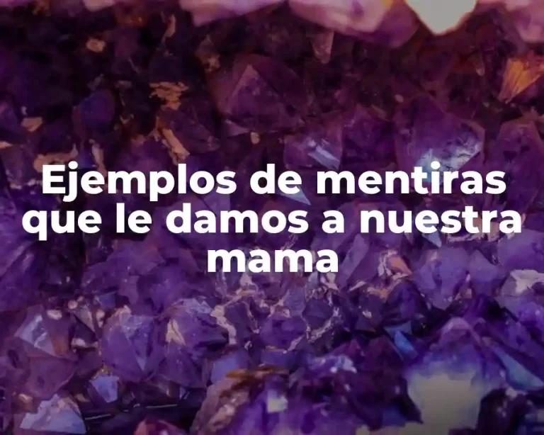 Ejemplos de mentiras que le damos a nuestra mama