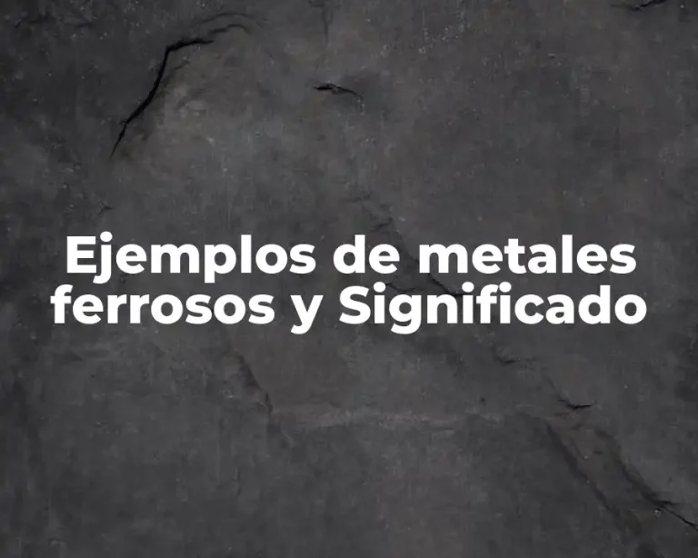 Ejemplos de metales ferrosos y Significado