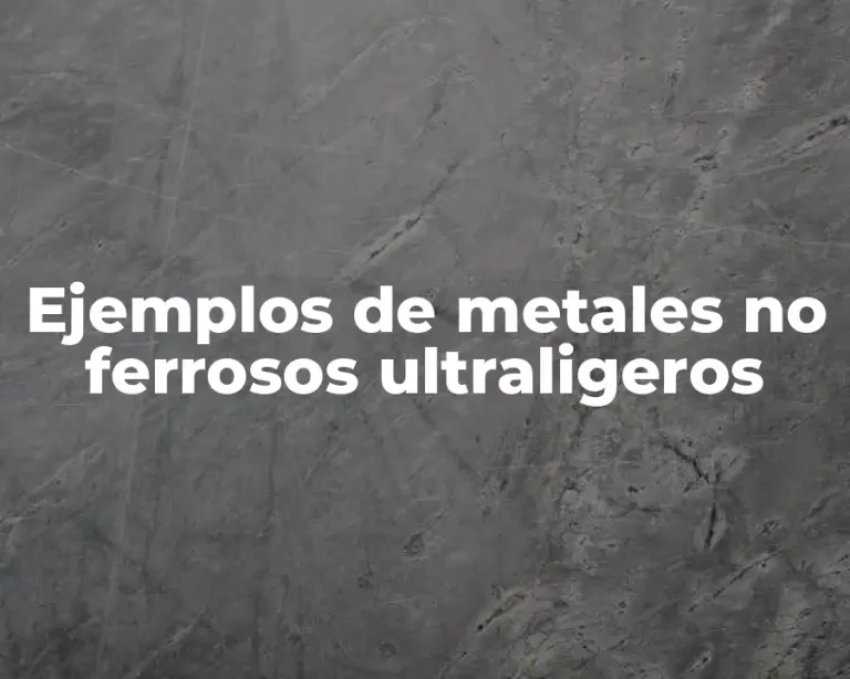 Ejemplos de metales no ferrosos ultraligeros