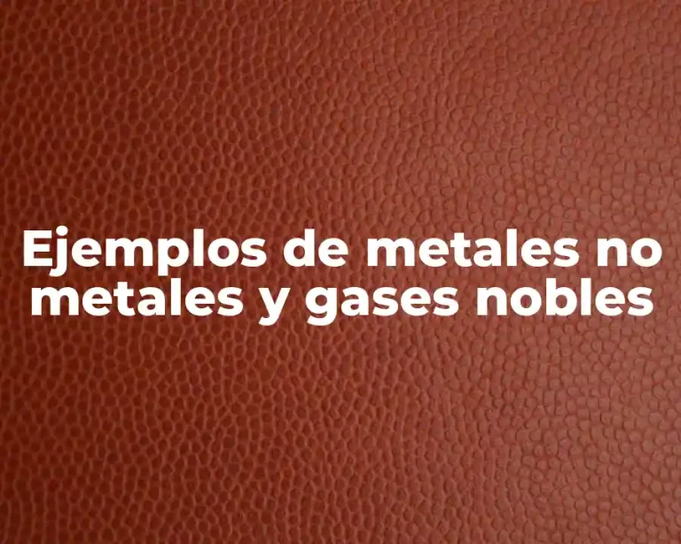 Ejemplos de metales no metales y gases nobles