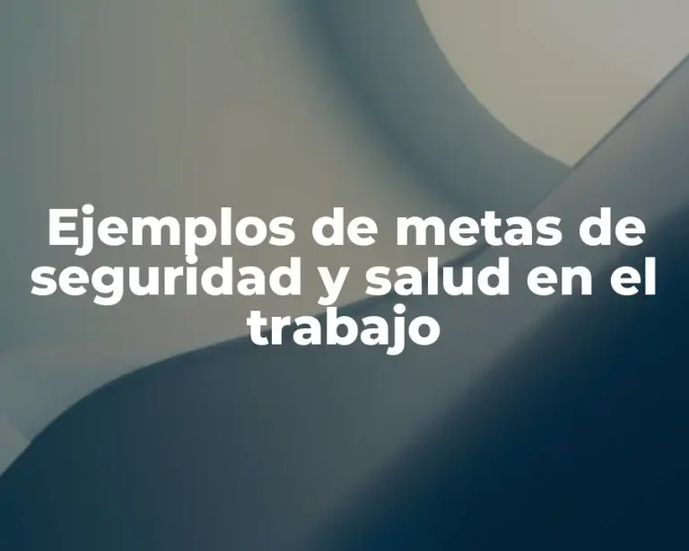 Ejemplos de metas de seguridad y salud en el trabajo