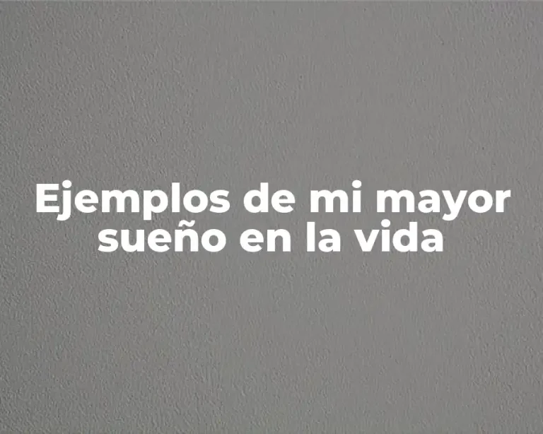 Ejemplos de mi mayor sueño en la vida