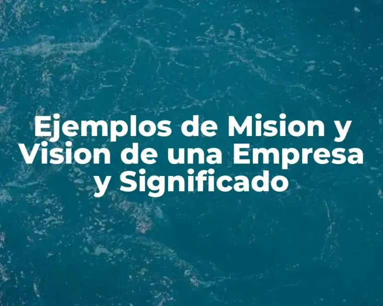 Ejemplos de Mision y Vision de una Empresa y Significado