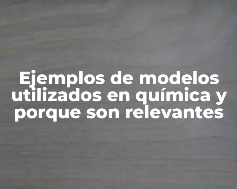 Ejemplos de modelos utilizados en química y porque son relevantes