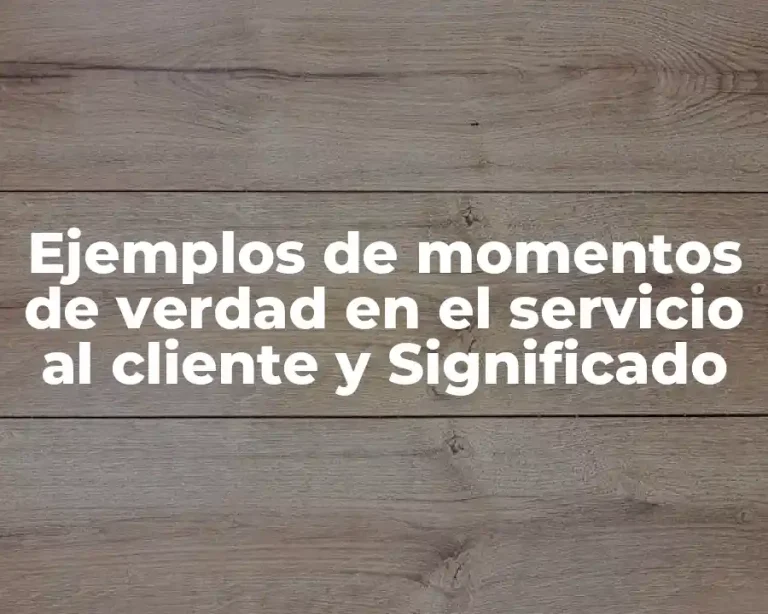 Ejemplos de momentos de verdad en el servicio al cliente y Significado
