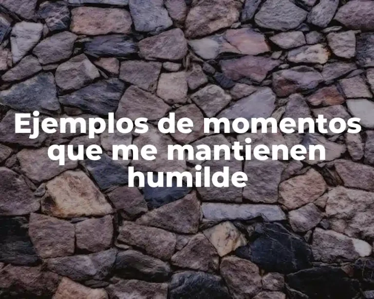Ejemplos de momentos que me mantienen humilde