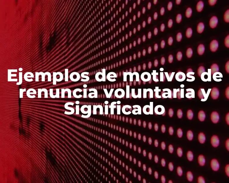 Ejemplos de motivos de renuncia voluntaria y Significado