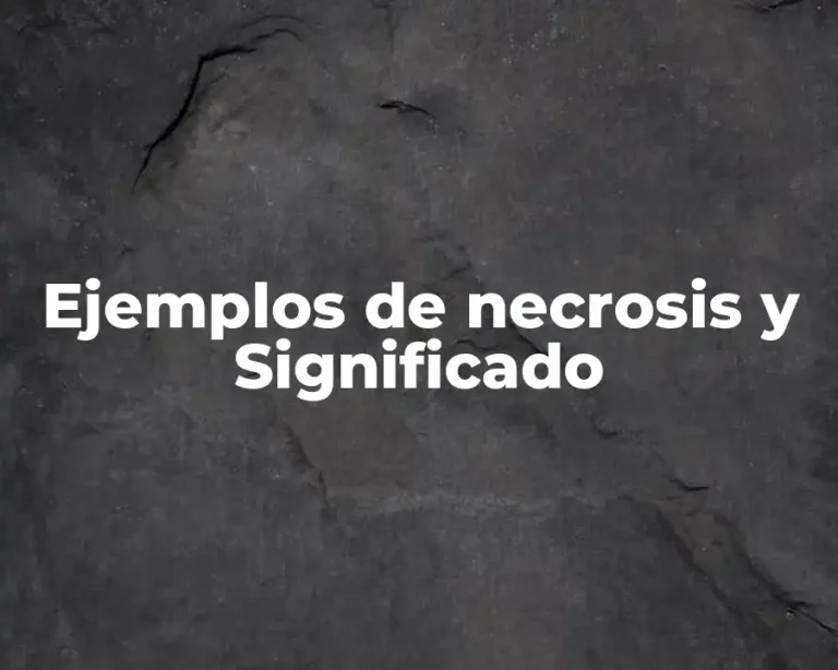 Ejemplos de necrosis y Significado