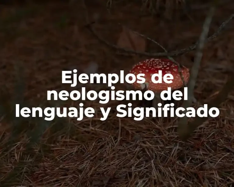 Ejemplos de neologismo del lenguaje y Significado