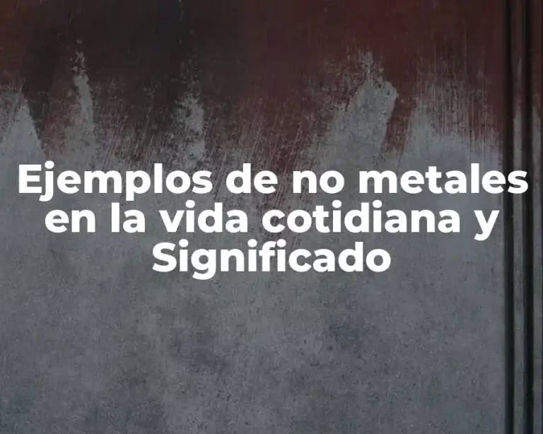 Ejemplos de no metales en la vida cotidiana y Significado