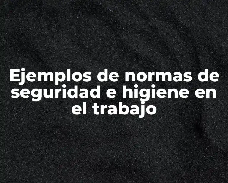 Ejemplos de normas de seguridad e higiene en el trabajo