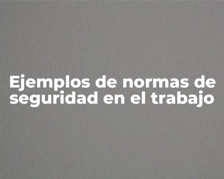 Ejemplos de normas de seguridad en el trabajo