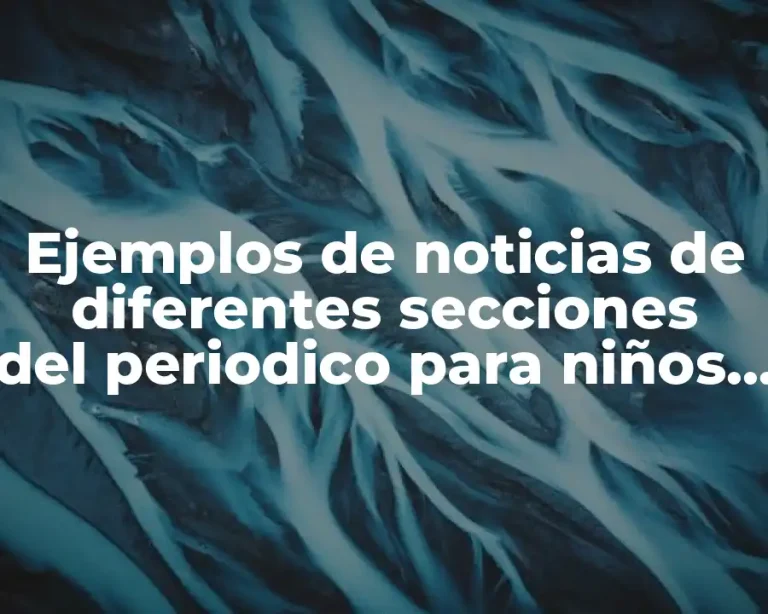 Ejemplos de noticias de diferentes secciones del periodico para niños y Significado
