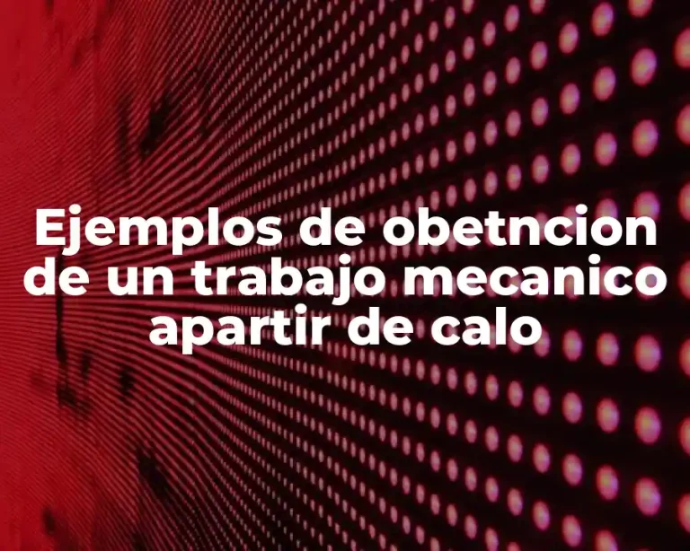 Ejemplos de obetncion de un trabajo mecanico apartir de calo