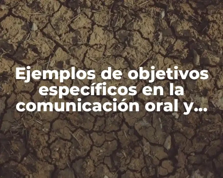 Ejemplos de objetivos específicos en la comunicación oral y escrita