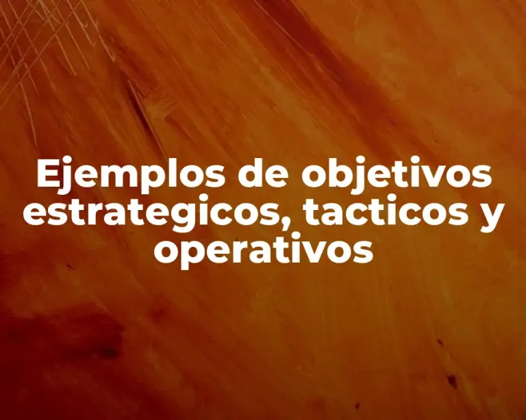 Ejemplos de objetivos estrategicos, tacticos y operativos
