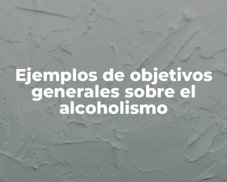 Ejemplos de objetivos generales sobre el alcoholismo