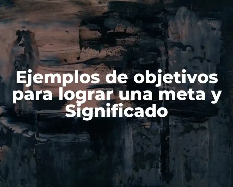 Ejemplos de objetivos para lograr una meta y Significado
