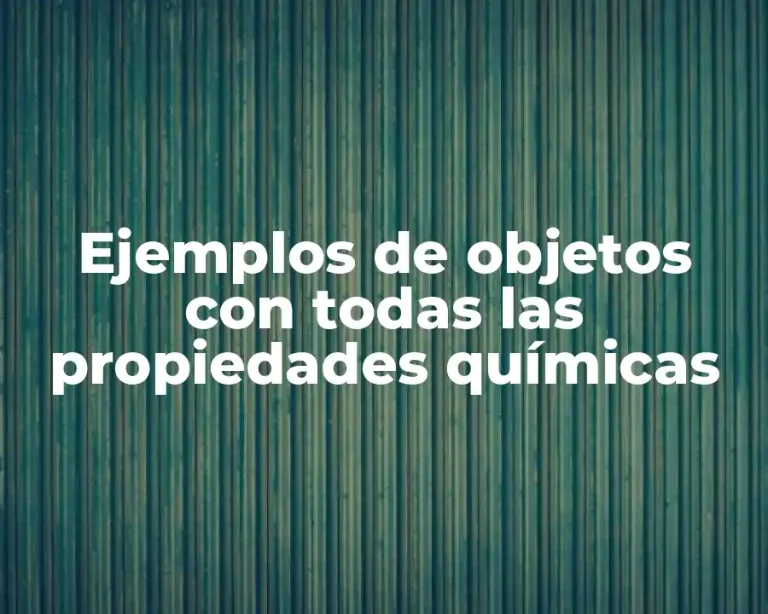 Ejemplos de objetos con todas las propiedades químicas