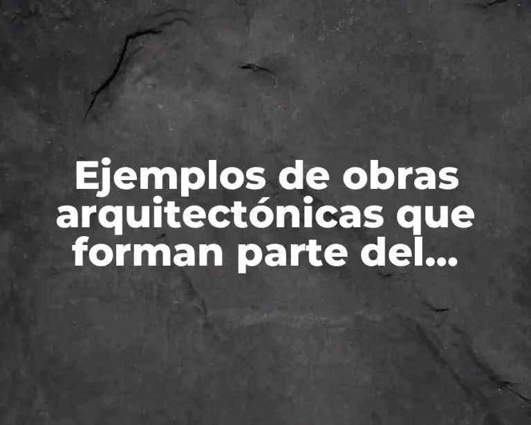 Ejemplos de obras arquitectónicas que forman parte del patrimonio cultural
