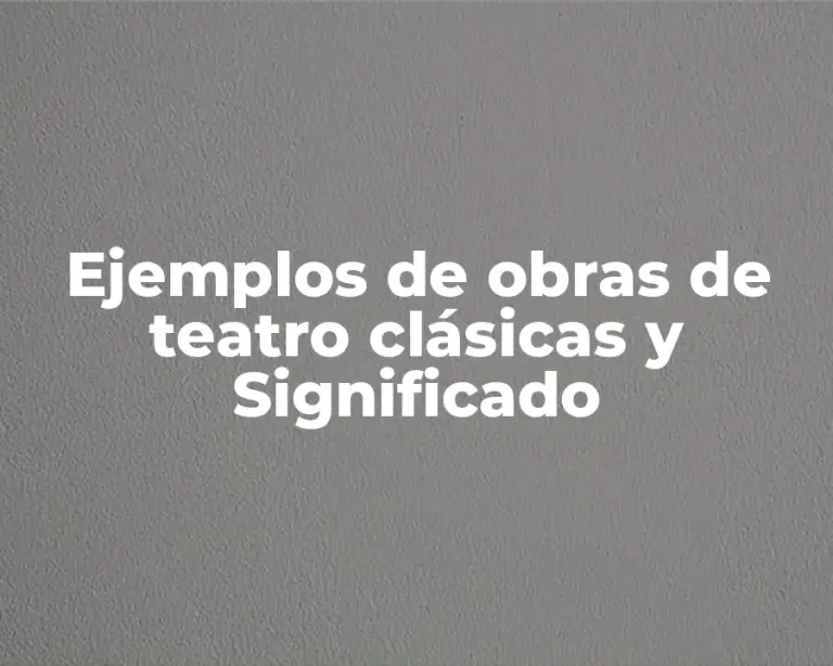 Ejemplos de obras de teatro clásicas y Significado
