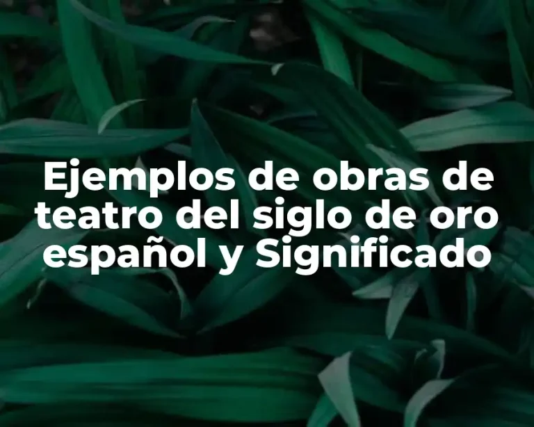 Ejemplos de obras de teatro del siglo de oro español y Significado