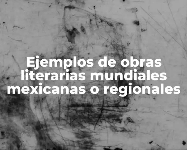 Ejemplos de obras literarias mundiales mexicanas o regionales