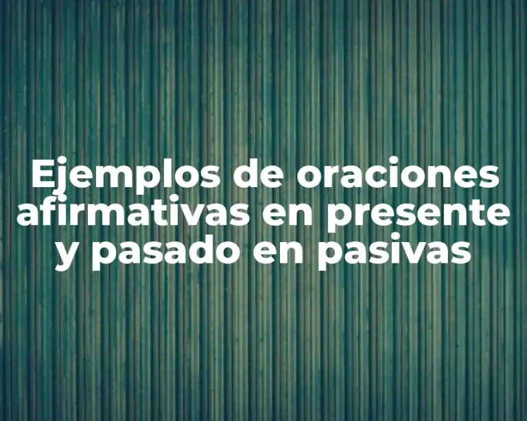 Ejemplos de oraciones afirmativas en presente y pasado en pasivas