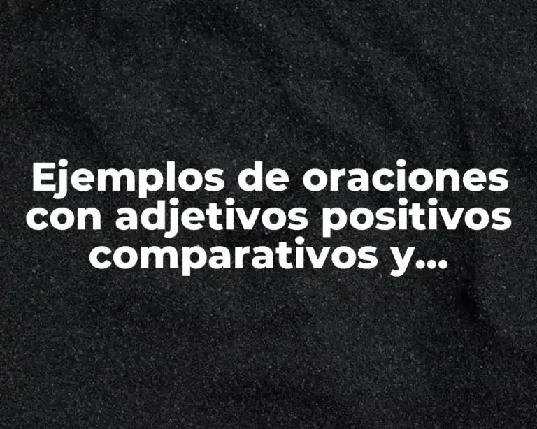 Ejemplos de oraciones con adjetivos positivos comparativos y superlativos