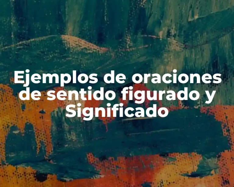 Ejemplos de oraciones de sentido figurado y Significado