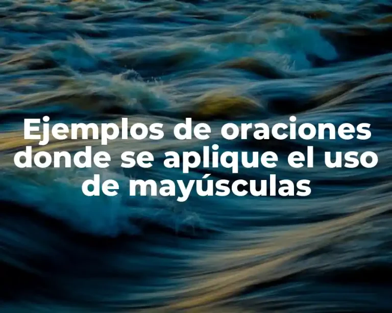 Ejemplos de oraciones donde se aplique el uso de mayúsculas