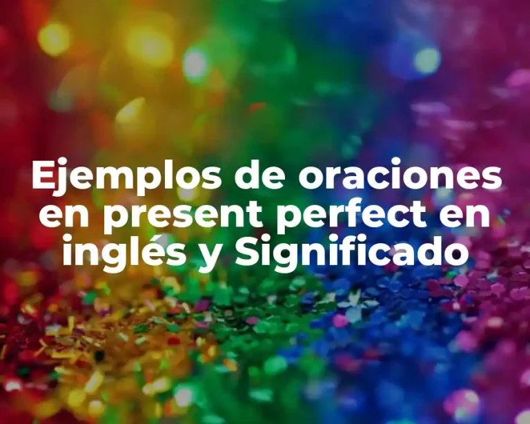 Ejemplos de oraciones en present perfect en inglés y Significado