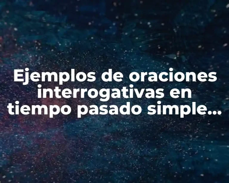Ejemplos de oraciones interrogativas en tiempo pasado simple en inglés
