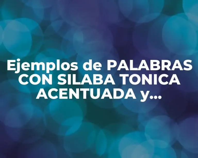 Ejemplos de PALABRAS CON SILABA TONICA ACENTUADA y Significado