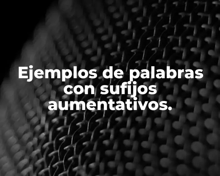 Ejemplos de palabras con sufijos aumentativos.