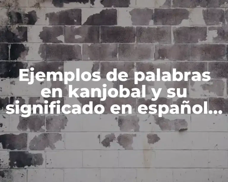 Ejemplos de palabras en kanjobal y su significado en español y Significado