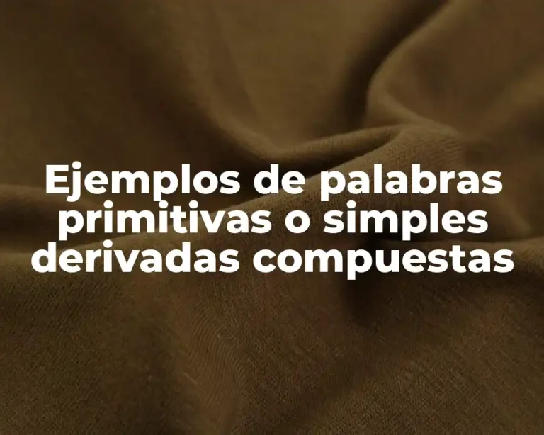 Ejemplos de palabras primitivas o simples derivadas compuestas