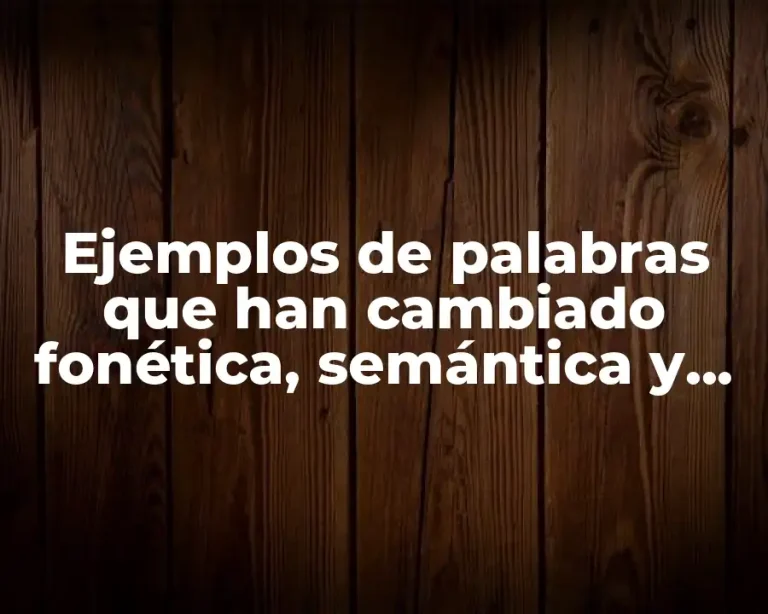 Ejemplos de palabras que han cambiado fonética, semántica y morfología