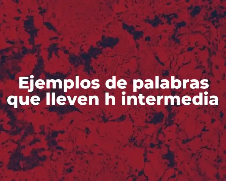 Ejemplos de palabras que lleven h intermedia