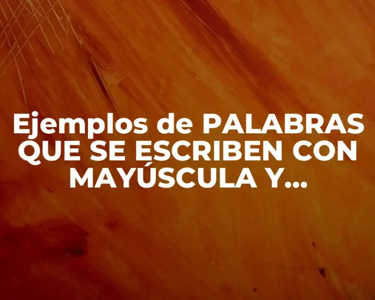 Ejemplos de PALABRAS QUE SE ESCRIBEN CON MAYÚSCULA Y MINÚSCULA